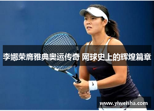 李娜荣膺雅典奥运传奇 网球史上的辉煌篇章