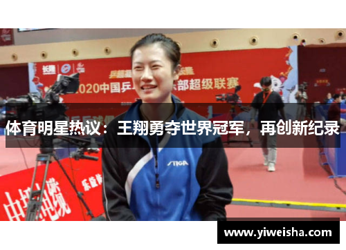 体育明星热议：王翔勇夺世界冠军，再创新纪录