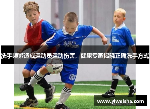 洗手频繁造成运动员运动伤害，健康专家揭晓正确洗手方式
