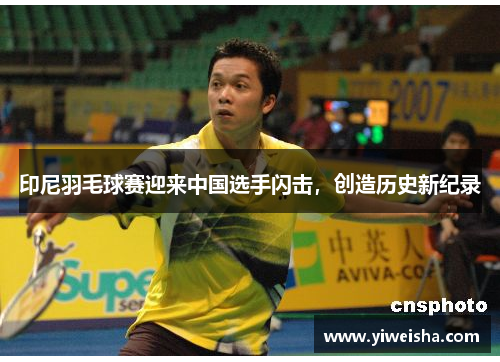 印尼羽毛球赛迎来中国选手闪击，创造历史新纪录