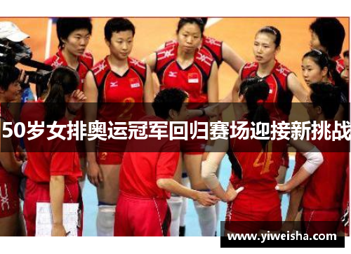 50岁女排奥运冠军回归赛场迎接新挑战