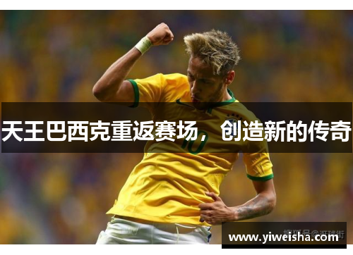 天王巴西克重返赛场，创造新的传奇