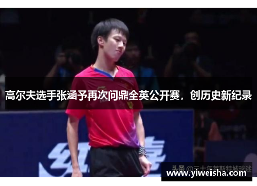 高尔夫选手张涵予再次问鼎全英公开赛，创历史新纪录