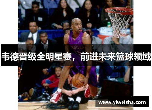 韦德晋级全明星赛，前进未来篮球领域